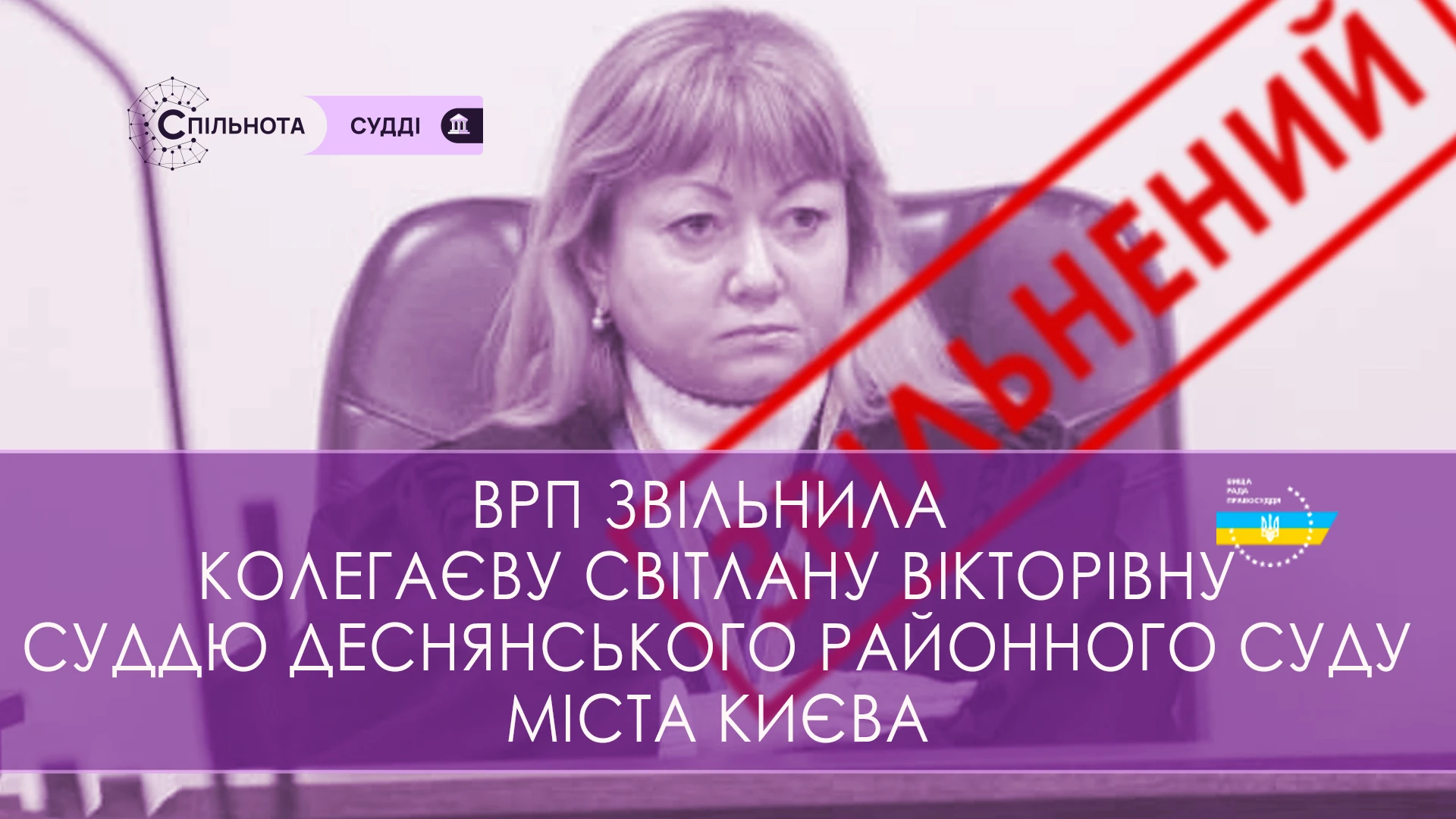 ВРП звільнила Колегаєву Світлану Вікторівну суддю Деснянського районного суду міста Києва за вчинення істотного дисциплінарного проступку