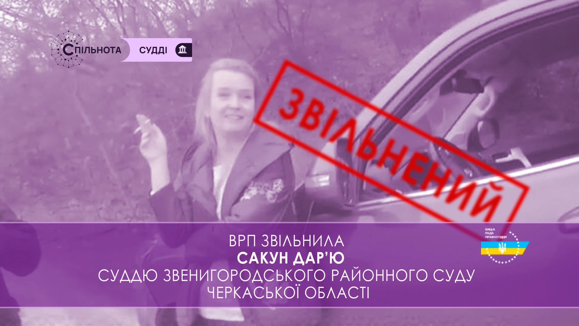 ВРП звільнила Сакун Дар’ю суддю Звенигородського районного суду Черкаської області за вчинення істотного дисциплінарного проступку