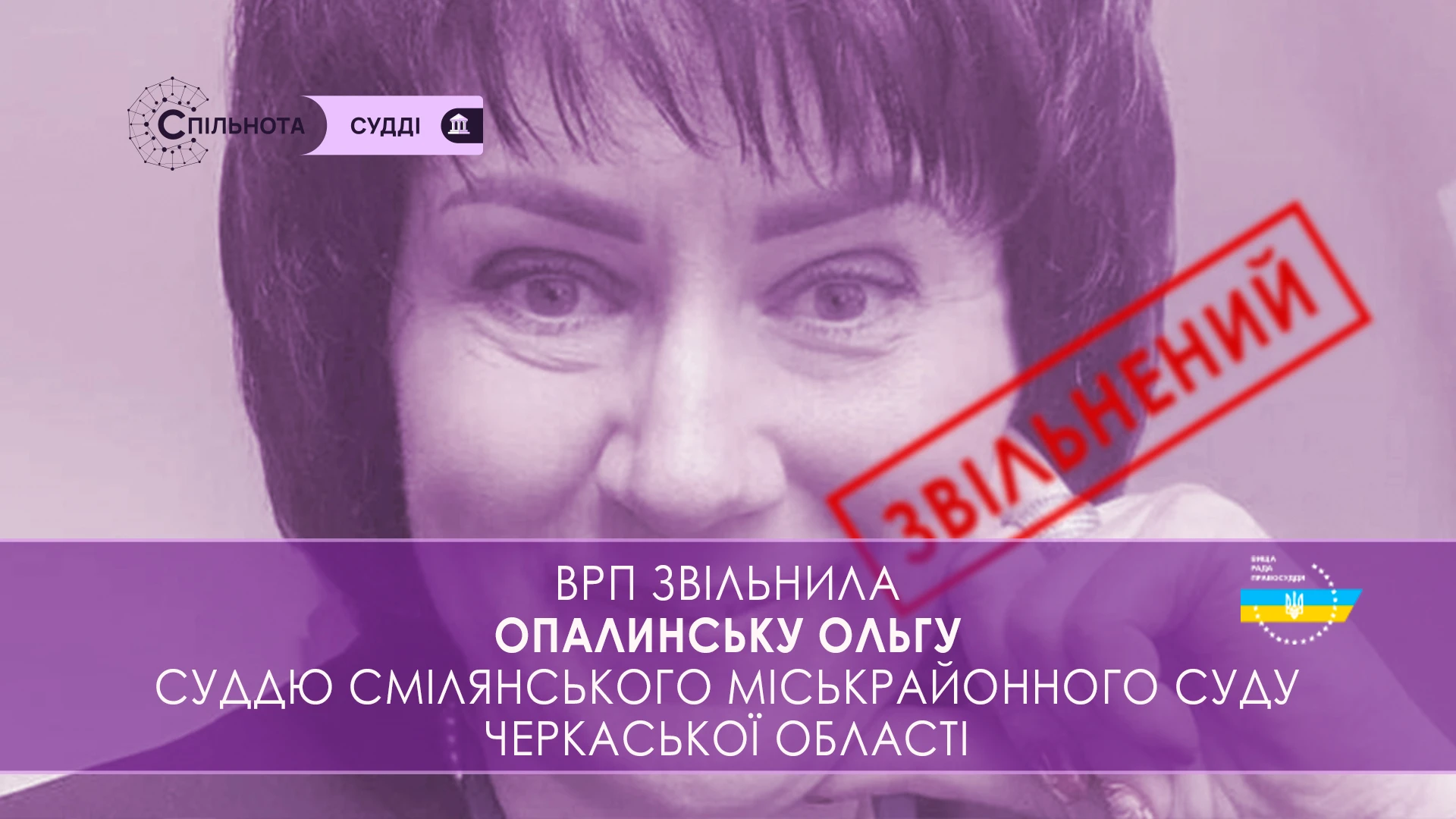 ВРП звільнила Опалинську Ольгу суддю Смілянського міськрайонного суду Черкаської області, яка за результатами кваліфікаційного оцінювання визнана такою, що не відповідає займаній посаді
