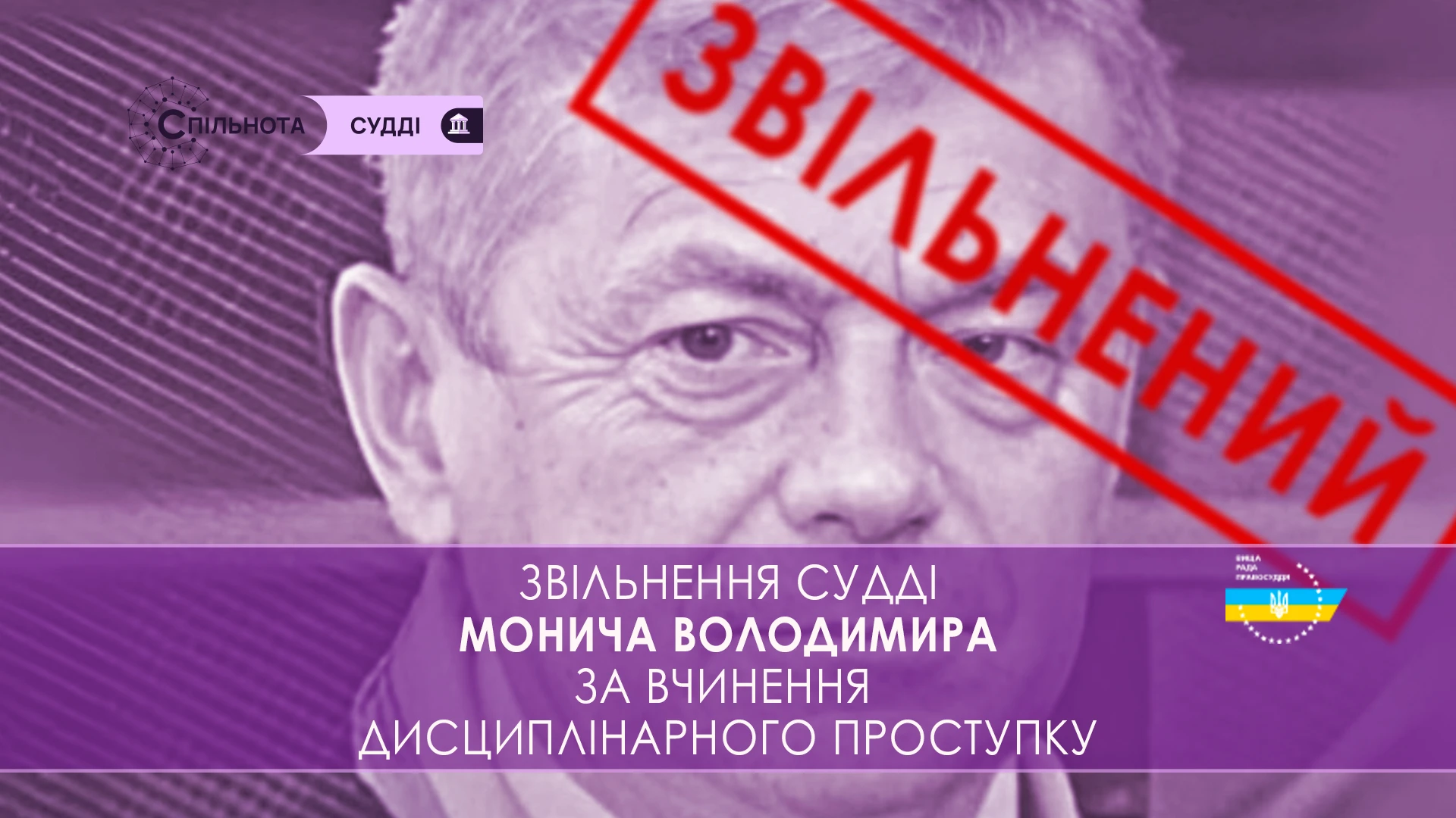ВРП звільнила Монича Володимира суддю Мукачівського міськрайонного суду Закарпатської області за вчинення істотного дисциплінарного проступку